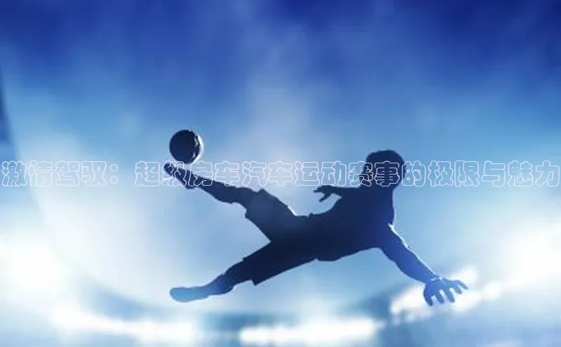 激情驾驭：超级房车汽车运动赛事的极限与魅力